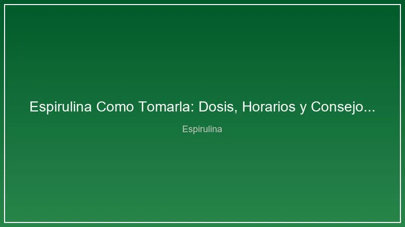 Espirulina Como Tomarla: Dosis, Horarios y Consejos Practicos